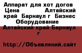 Аппарат для хот-догов › Цена ­ 10 000 - Алтайский край, Барнаул г. Бизнес » Оборудование   . Алтайский край,Барнаул г.